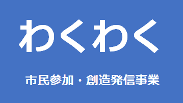 「わくわく」市民参加・創造発信事業 「わくわく」市民参加・創造発信事業